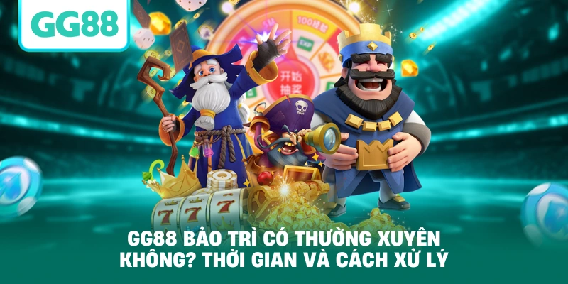 GG88 Bảo Trì Có Thường Xuyên Không? Thời Gian Và Cách Xử Lý